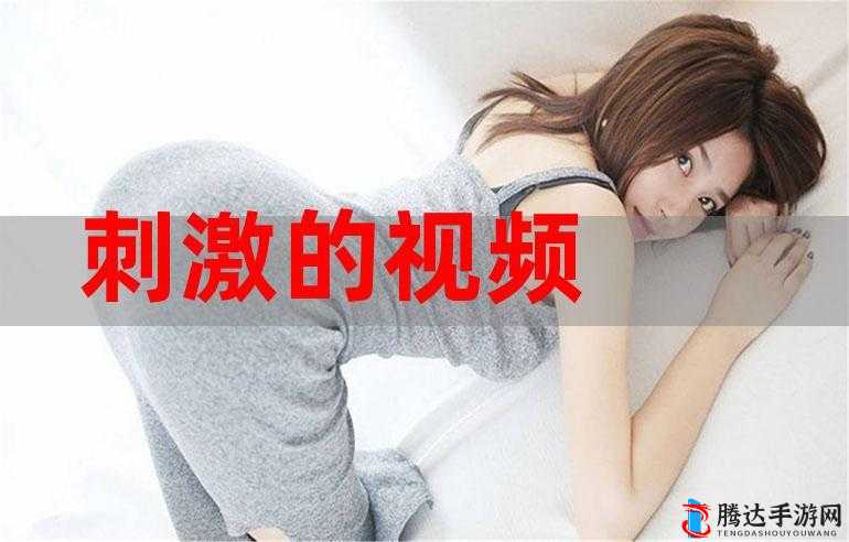 爽死你个荡妇视频：极致刺激的感官盛宴