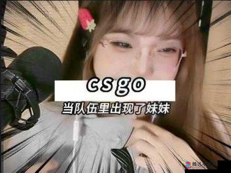 CSGO 暴躁小老妹视频：精彩瞬间与高能操作大赏